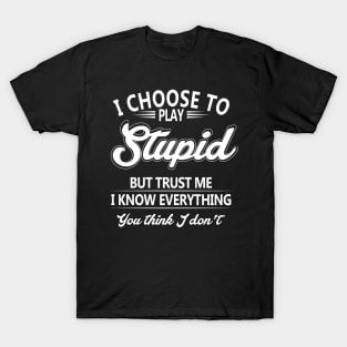 I Choose To Play Stupid But Trust Me I Know Everything You Thing I Don't T-Shirt